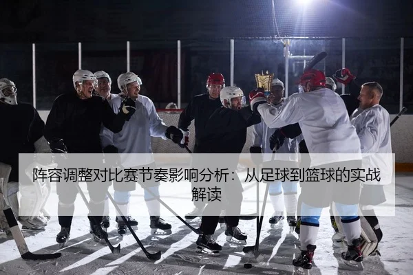 阵容调整对比赛节奏影响分析：从足球到篮球的实战解读
