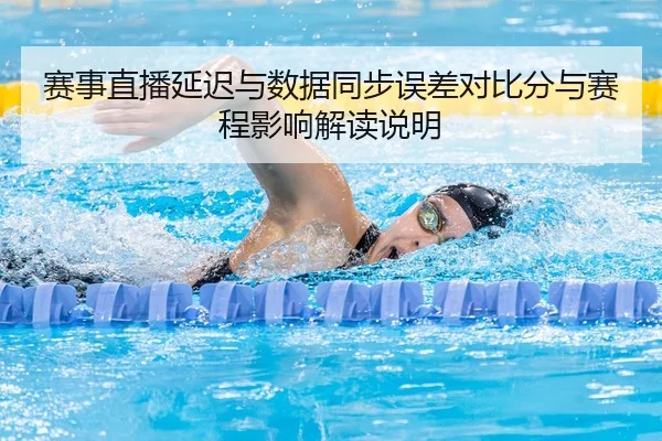 赛事直播延迟与数据同步误差对比分与赛程影响解读说明